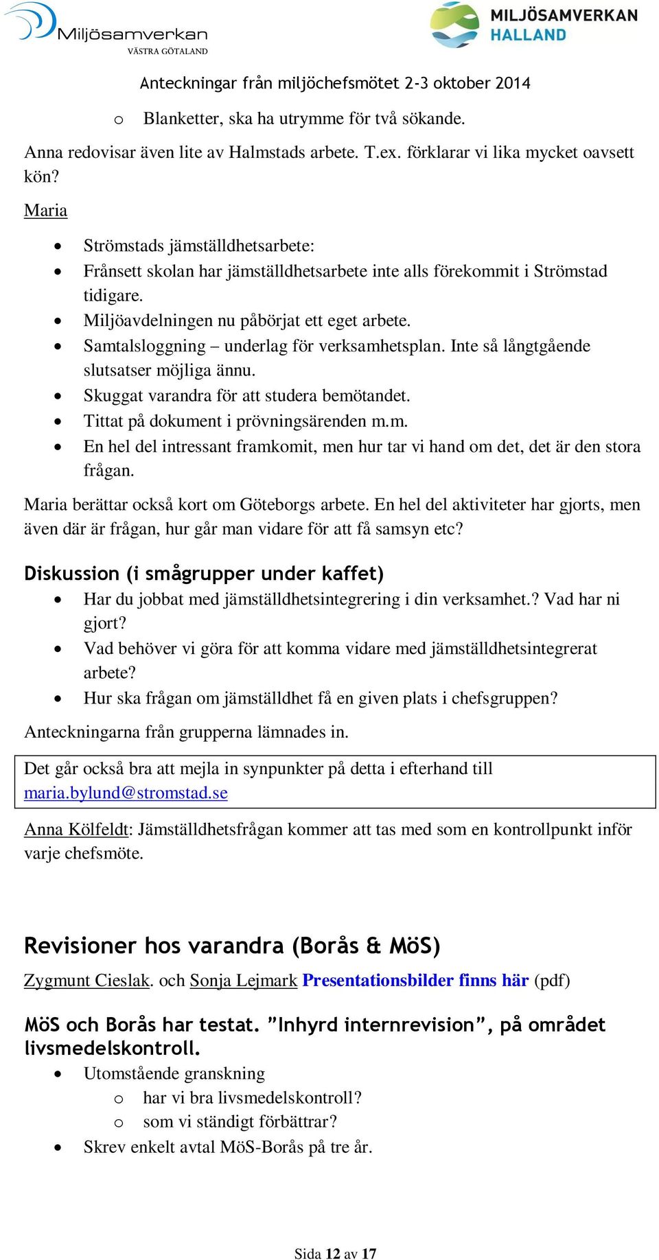 Samtalsloggning underlag för verksamhetsplan. Inte så långtgående slutsatser möjliga ännu. Skuggat varandra för att studera bemötandet. Tittat på dokument i prövningsärenden m.m. En hel del intressant framkomit, men hur tar vi hand om det, det är den stora frågan.