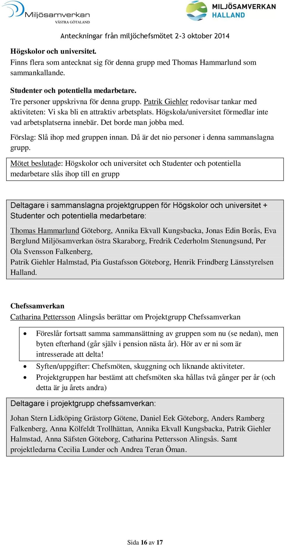 Förslag: Slå ihop med gruppen innan. Då är det nio personer i denna sammanslagna grupp.