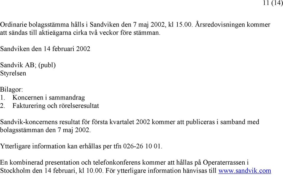 Fakturering och rörelseresultat Sandvik-koncernens resultat för första kvartalet 2002 kommer att publiceras i samband med bolagsstämman den 7 maj 2002.