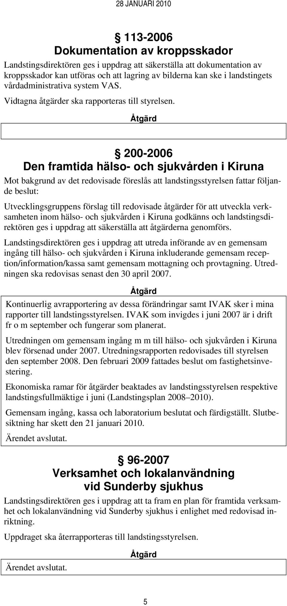 200-2006 Den framtida hälso- och sjukvården i Kiruna Mot bakgrund av det redovisade föreslås att landstingsstyrelsen fattar följande beslut: Utvecklingsgruppens förslag till redovisade åtgärder för