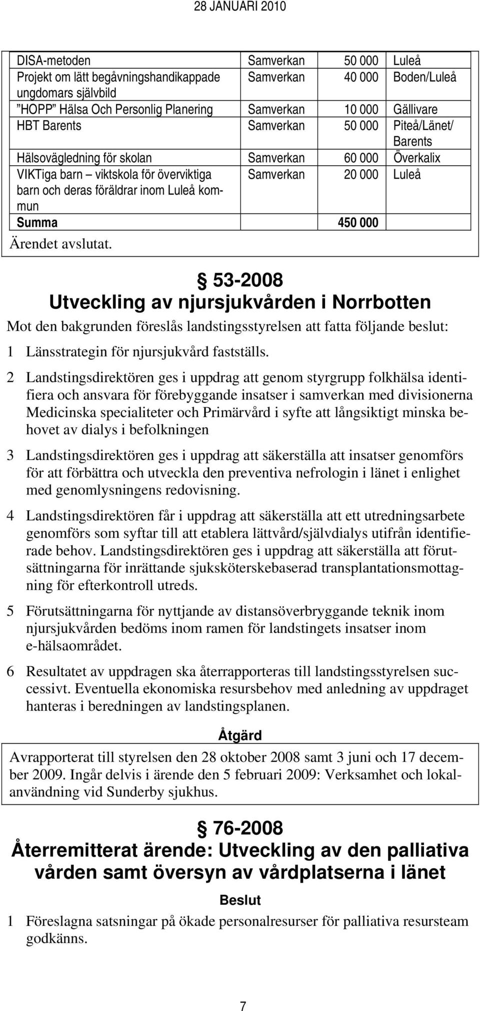 Summa 450 000 53-2008 Utveckling av njursjukvården i Norrbotten Mot den bakgrunden föreslås landstingsstyrelsen att fatta följande beslut: 1 Länsstrategin för njursjukvård fastställs.