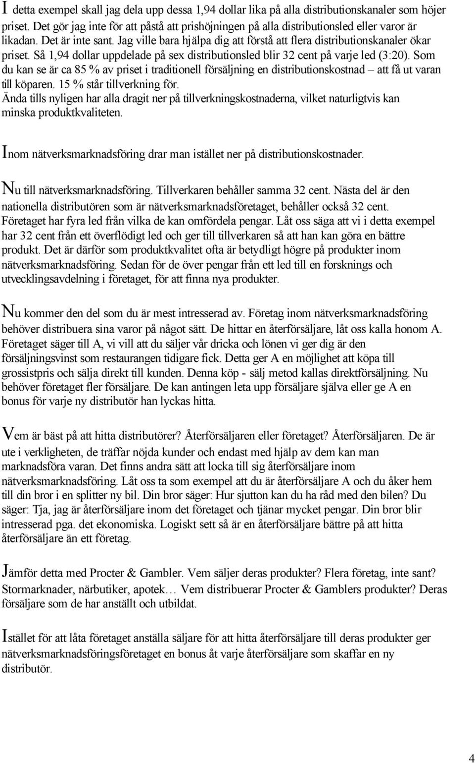 Så 1,94 dollar uppdelade på sex distributionsled blir 32 cent på varje led (3:20). Som du kan se är ca 85 % av priset i traditionell försäljning en distributionskostnad att få ut varan till köparen.