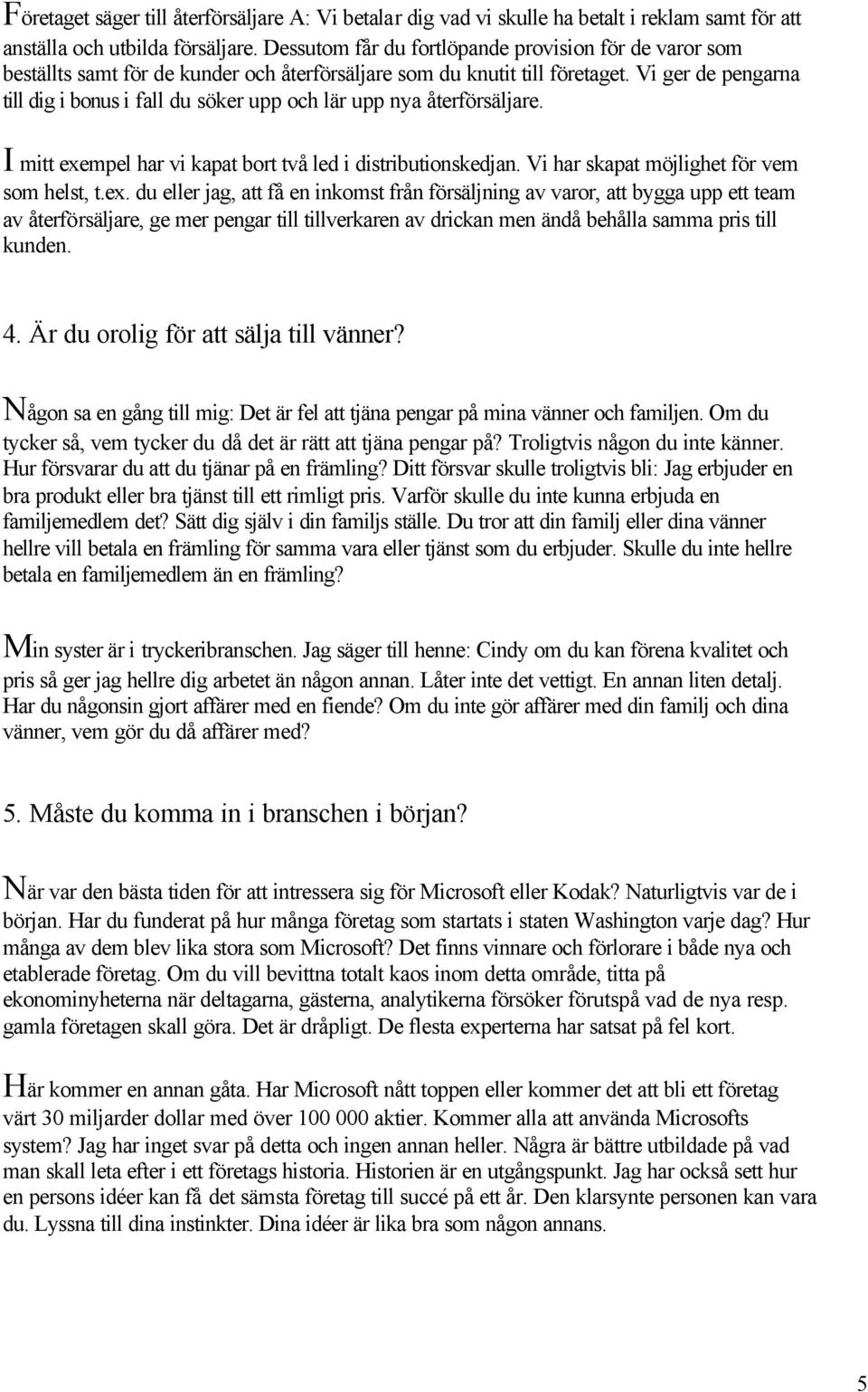 Vi ger de pengarna till dig i bonus i fall du söker upp och lär upp nya återförsäljare. I mitt exe