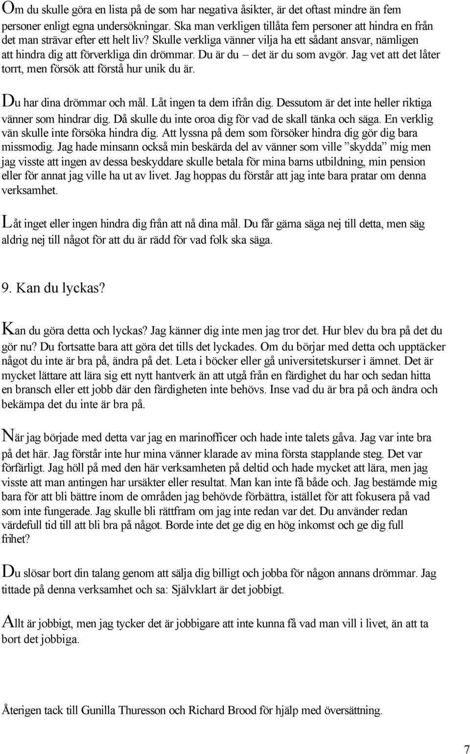 Du är du det är du som avgör. Jag vet att det låter torrt, men försök att förstå hur unik du är. Du har dina drömmar och mål. Låt ingen ta dem ifrån dig.