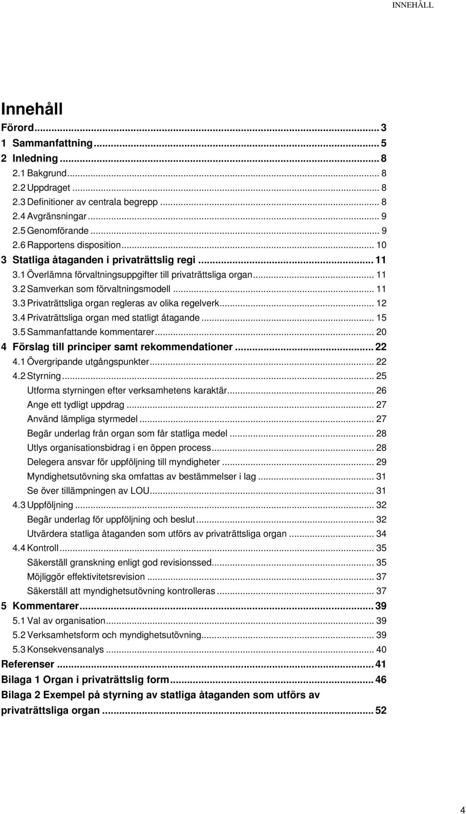 .. 12 3.4 Privaträttsliga organ med statligt åtagande... 15 3.5 Sammanfattande kommentarer... 20 4 Förslag till principer samt rekommendationer... 22 4.1 Övergripande utgångspunkter... 22 4.2 Styrning.
