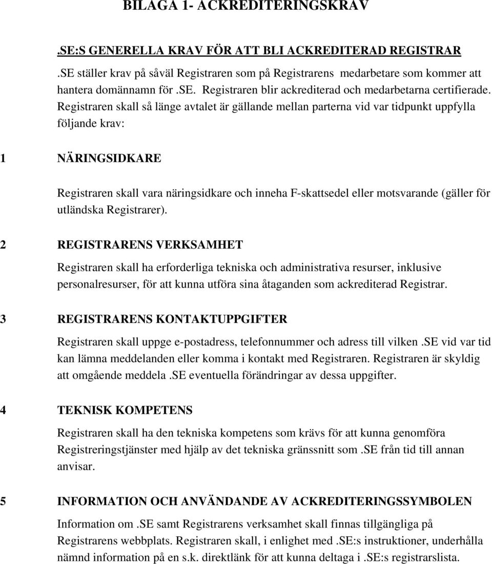 Registraren skall så länge avtalet är gällande mellan parterna vid var tidpunkt uppfylla följande krav: 1 NÄRINGSIDKARE Registraren skall vara näringsidkare och inneha F-skattsedel eller motsvarande