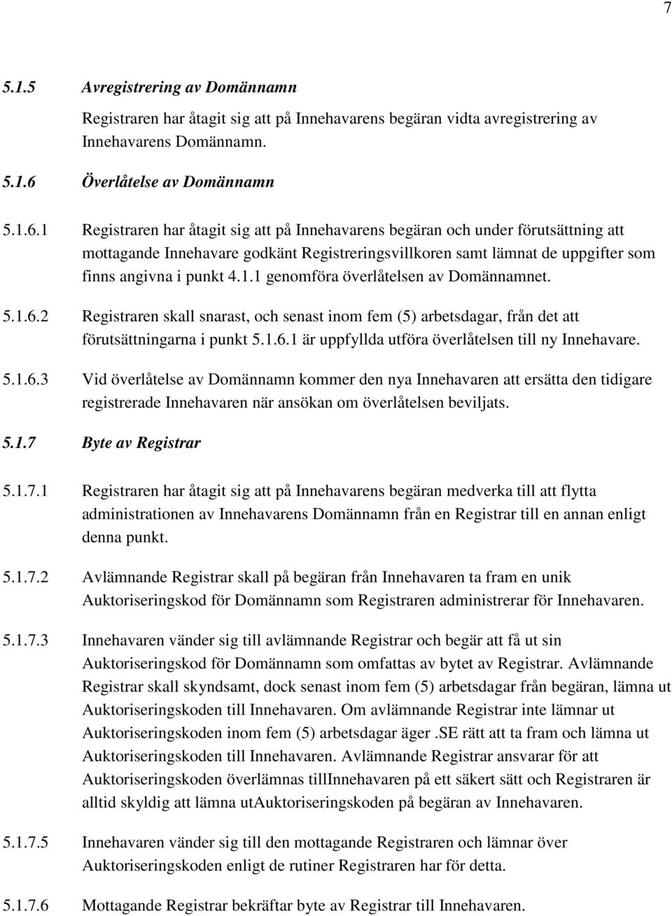 1 Registraren har åtagit sig att på Innehavarens begäran och under förutsättning att mottagande Innehavare godkänt Registreringsvillkoren samt lämnat de uppgifter som finns angivna i punkt 4.1.1 genomföra överlåtelsen av Domännamnet.