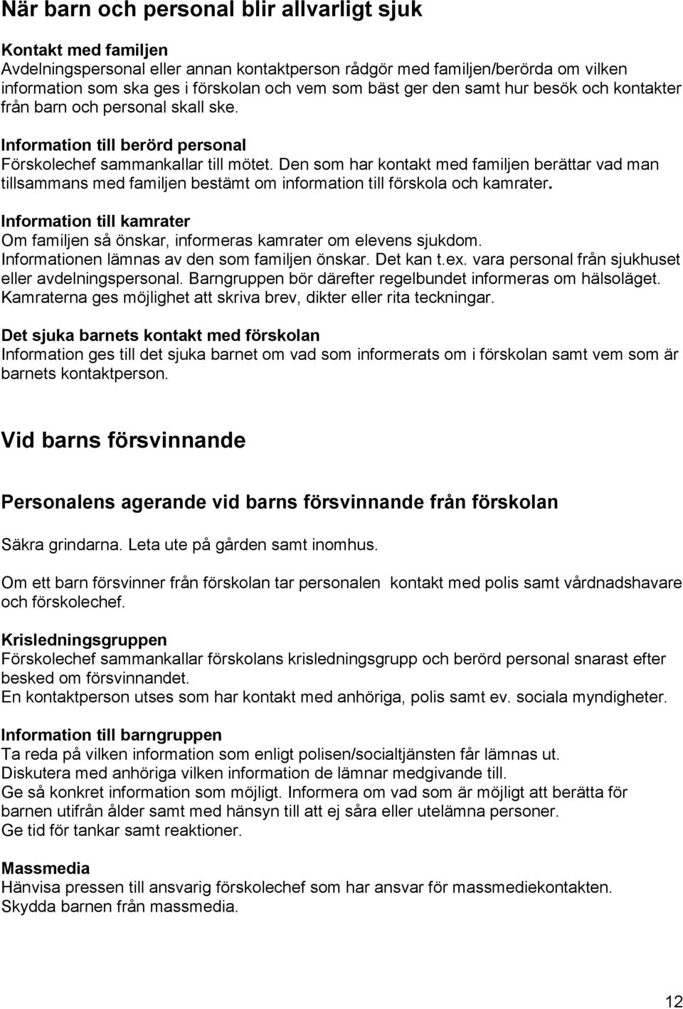 Den som har kontakt med familjen berättar vad man tillsammans med familjen bestämt om information till förskola och kamrater.