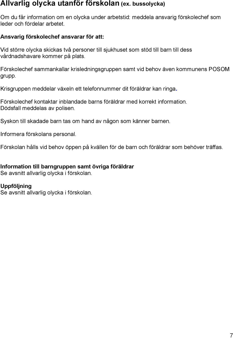 Förskolechef sammankallar krisledningsgruppen samt vid behov även kommunens POSOM grupp. Krisgruppen meddelar växeln ett telefonnummer dit föräldrar kan ringa.