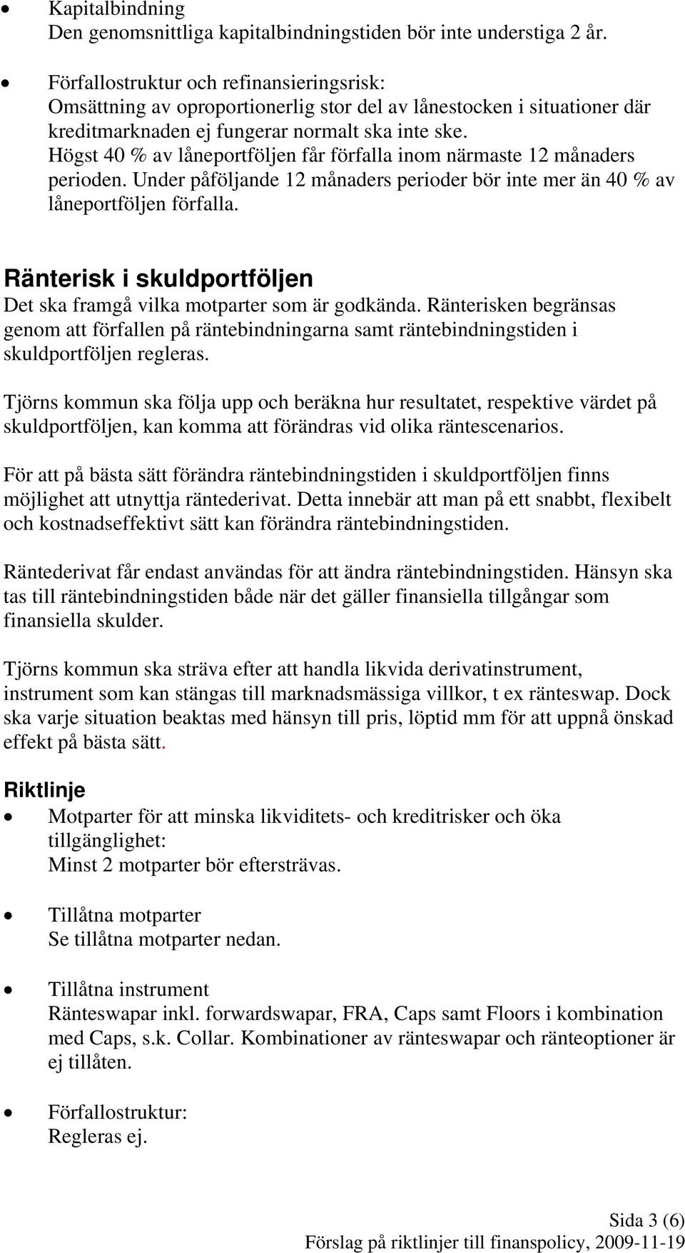 Högst 40 % av låneportföljen får förfalla inom närmaste 12 månaders perioden. Under påföljande 12 månaders perioder bör inte mer än 40 % av låneportföljen förfalla.