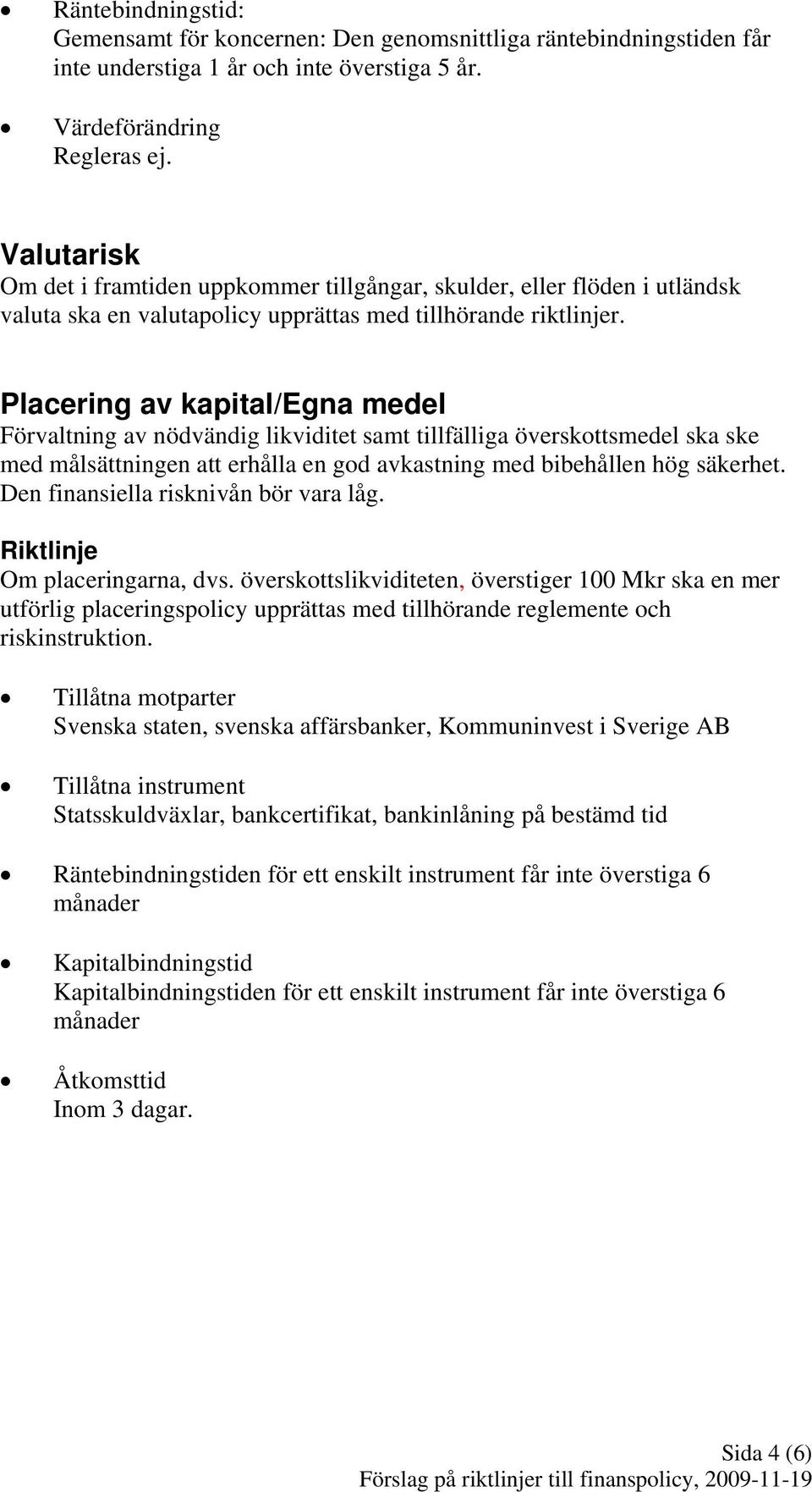 Placering av kapital/egna medel Förvaltning av nödvändig likviditet samt tillfälliga överskottsmedel ska ske med målsättningen att erhålla en god avkastning med bibehållen hög säkerhet.