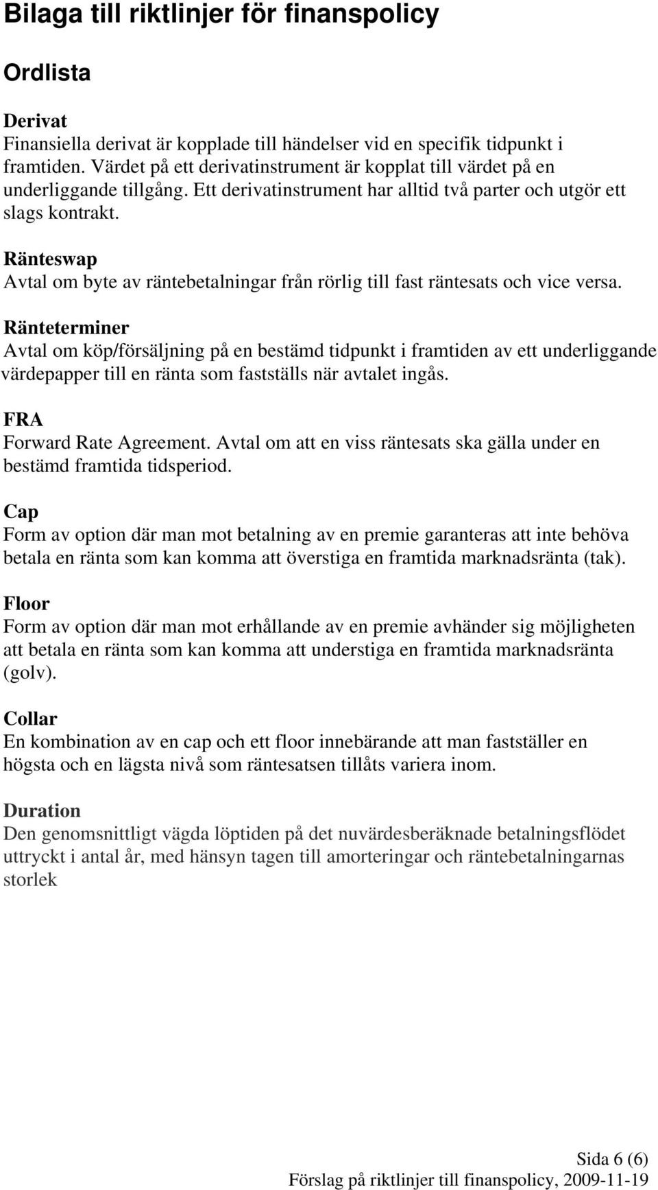 Ränteswap Avtal om byte av räntebetalningar från rörlig till fast räntesats och vice versa.