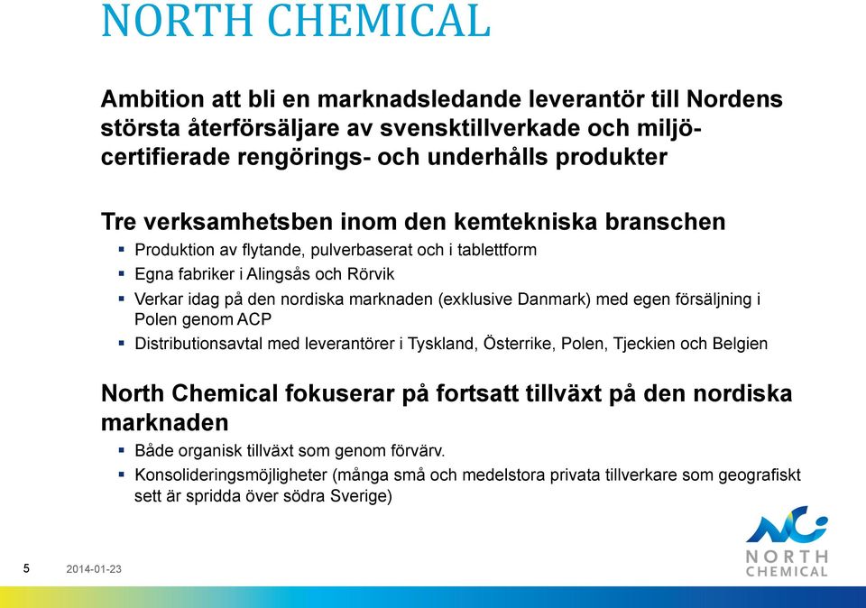 Danmark) med egen försäljning i Polen genom ACP Distributionsavtal med leverantörer i Tyskland, Österrike, Polen, Tjeckien och Belgien North Chemical fokuserar på fortsatt tillväxt på den