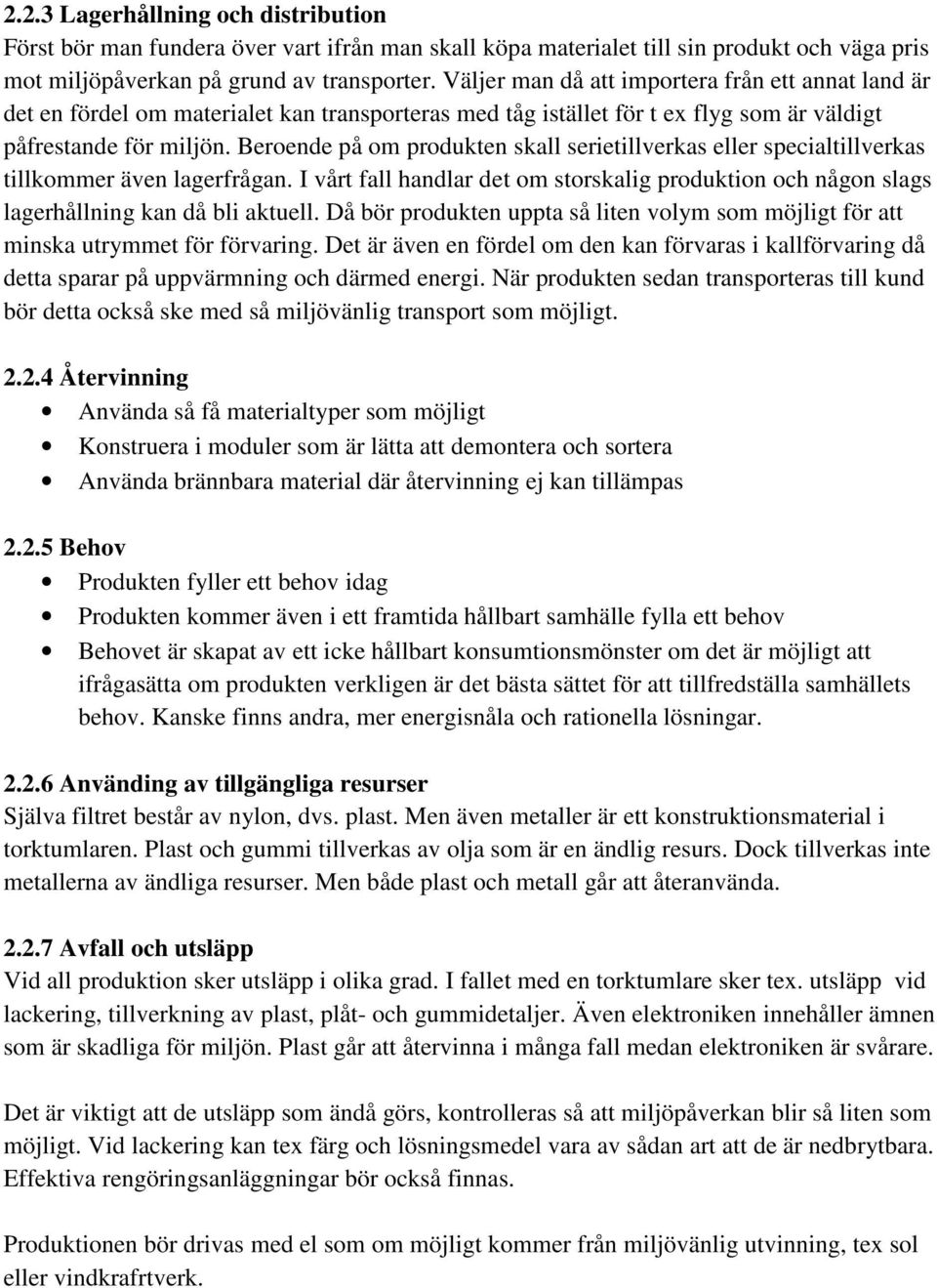 Beroende på om produkten skall serietillverkas eller specialtillverkas tillkommer även lagerfrågan. I vårt fall handlar det om storskalig produktion och någon slags lagerhållning kan då bli aktuell.
