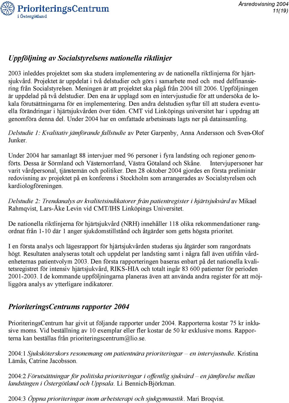 Uppföljningen är uppdelad på två delstudier. Den ena är upplagd som en intervjustudie för att undersöka de lokala förutsättningarna för en implementering.