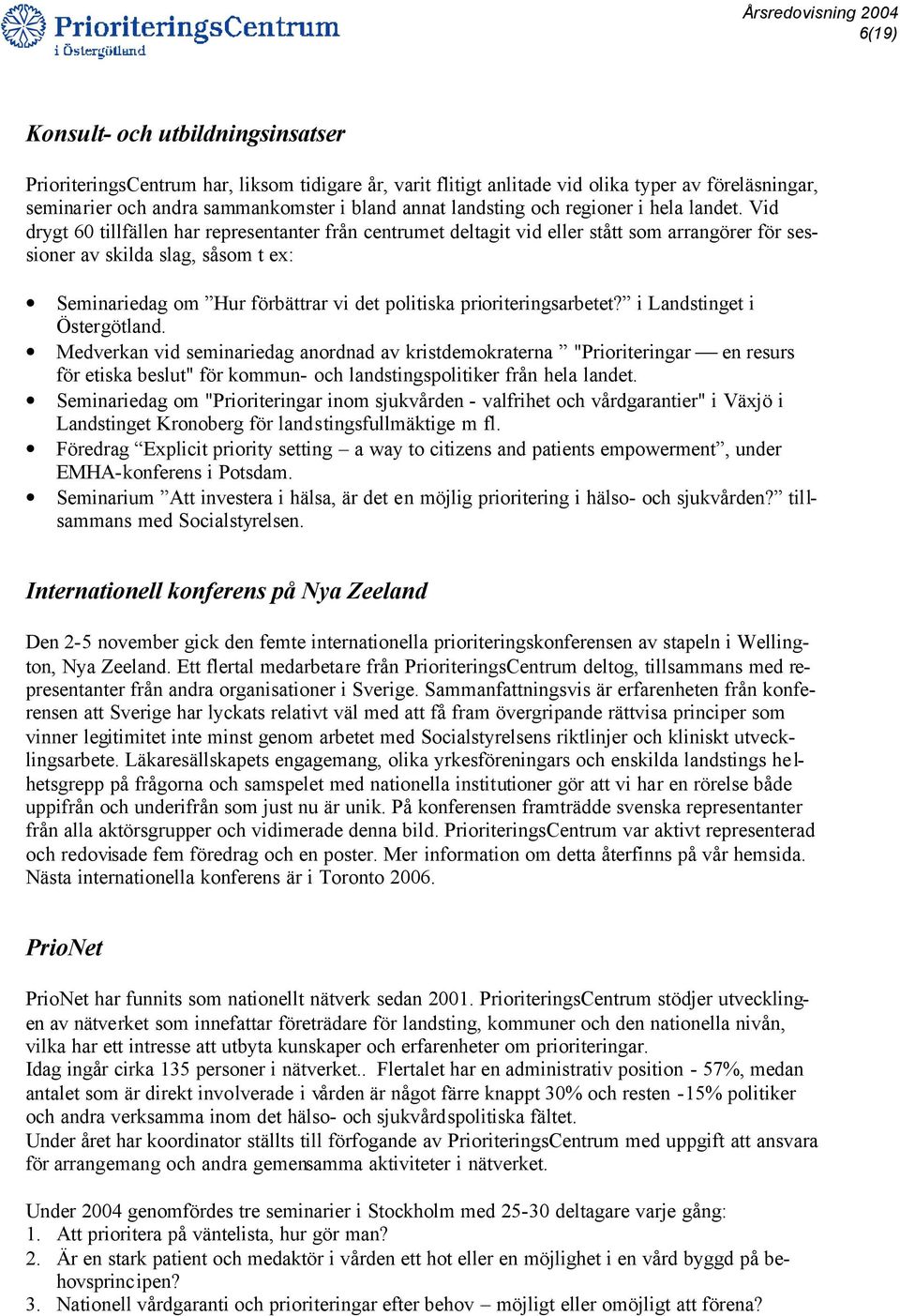 Vid drygt 60 tillfällen har representanter från centrumet deltagit vid eller stått som arrangörer för sessioner av skilda slag, såsom t ex: Seminariedag om Hur förbättrar vi det politiska