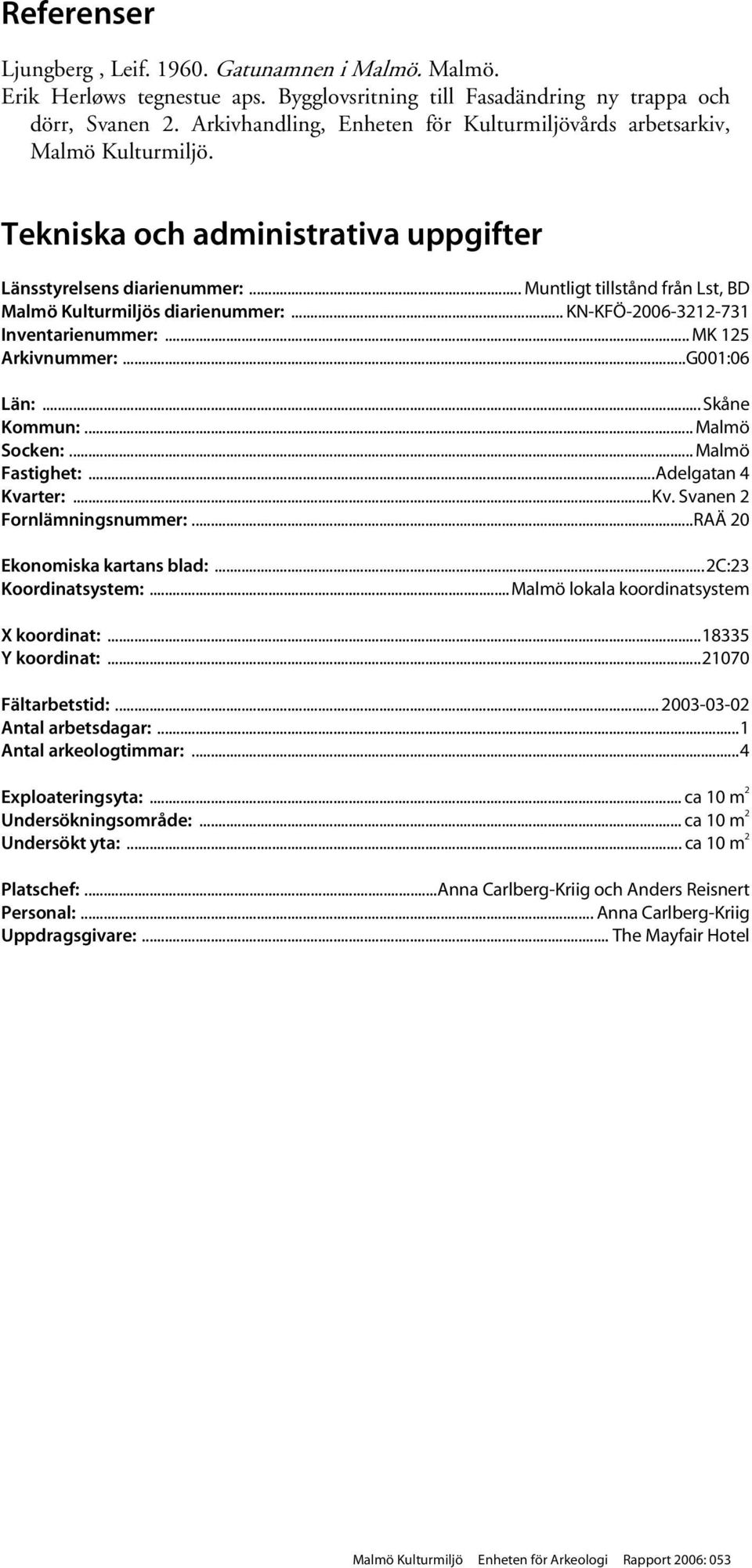 .. Muntligt tillstånd från Lst, BD Malmö Kulturmiljös diarienummer:... KN-KFÖ-2006-3212-731 Inventarienummer:... MK 125 Arkivnummer:...G001:06 Län:... Skåne Kommun:... Malmö Socken:... Malmö Fastighet:.