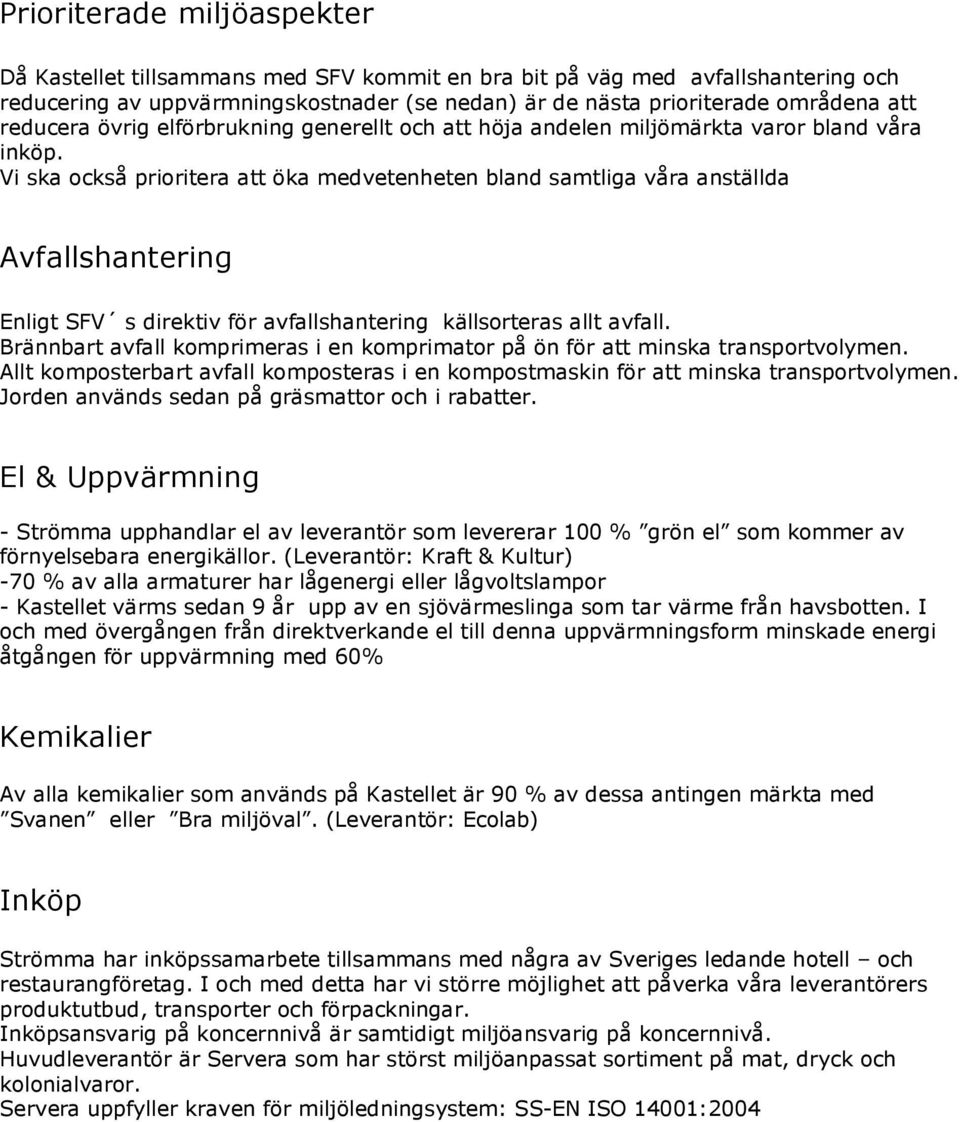 Vi ska också prioritera att öka medvetenheten bland samtliga våra anställda Avfallshantering Enligt SFV s direktiv för avfallshantering källsorteras allt avfall.