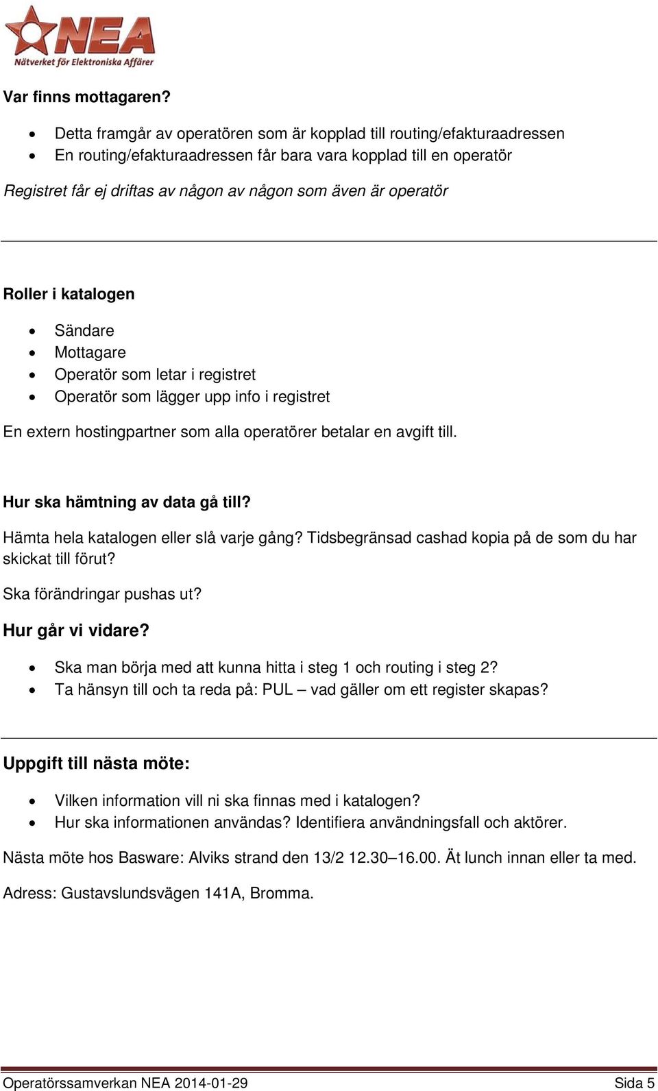 operatör Roller i katalogen Sändare Mottagare Operatör som letar i registret Operatör som lägger upp info i registret En extern hostingpartner som alla operatörer betalar en avgift till.