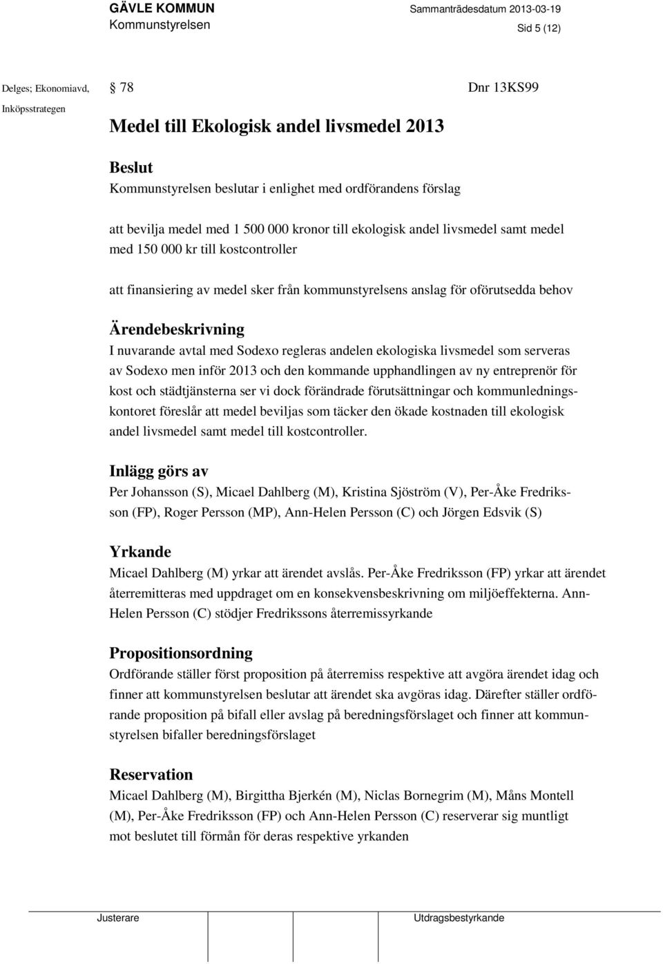 med Sodexo regleras andelen ekologiska livsmedel som serveras av Sodexo men inför 2013 och den kommande upphandlingen av ny entreprenör för kost och städtjänsterna ser vi dock förändrade