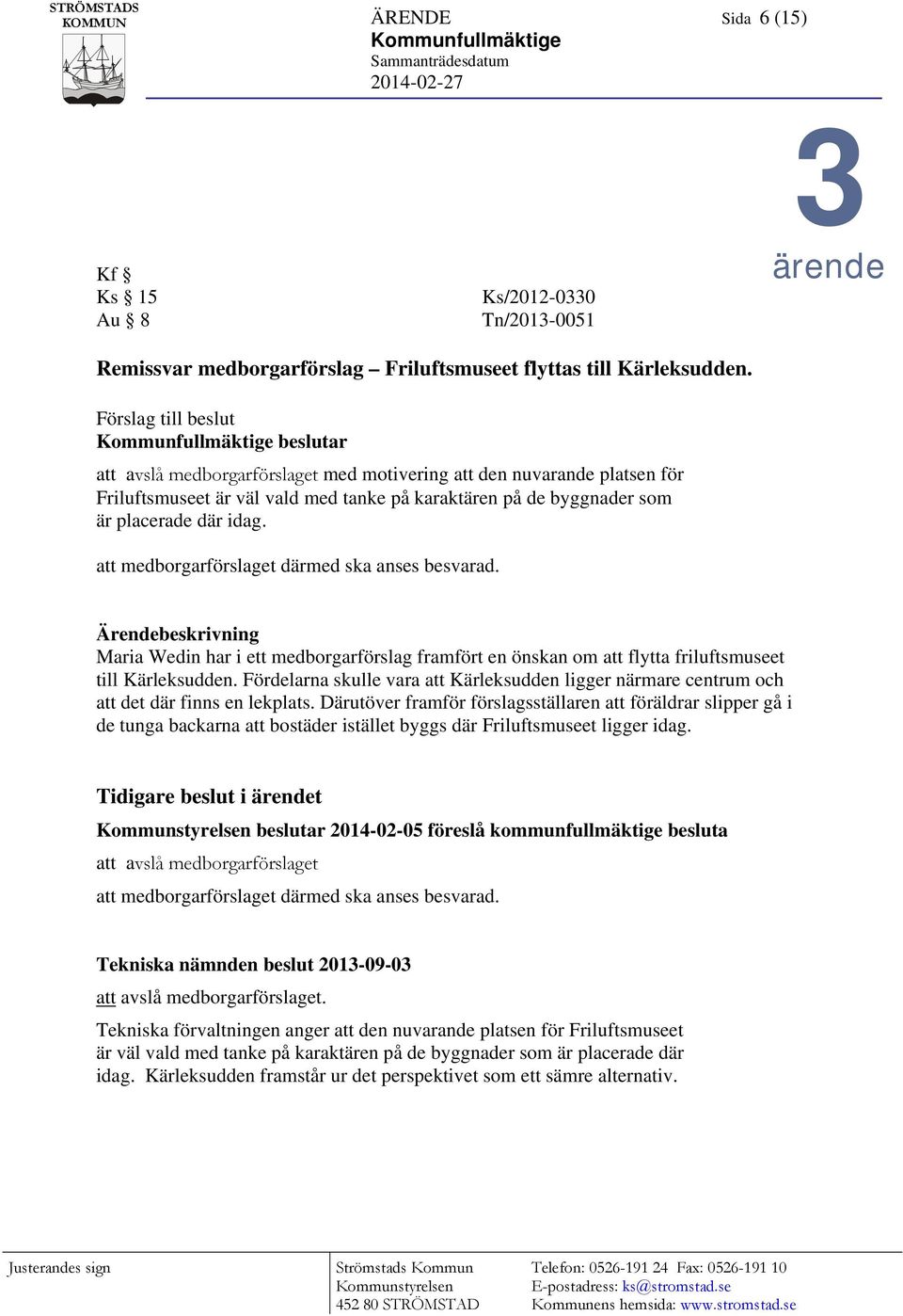 placerade där idag. att medborgarförslaget därmed ska anses besvarad. Ärendebeskrivning Maria Wedin har i ett medborgarförslag framfört en önskan om att flytta friluftsmuseet till Kärleksudden.