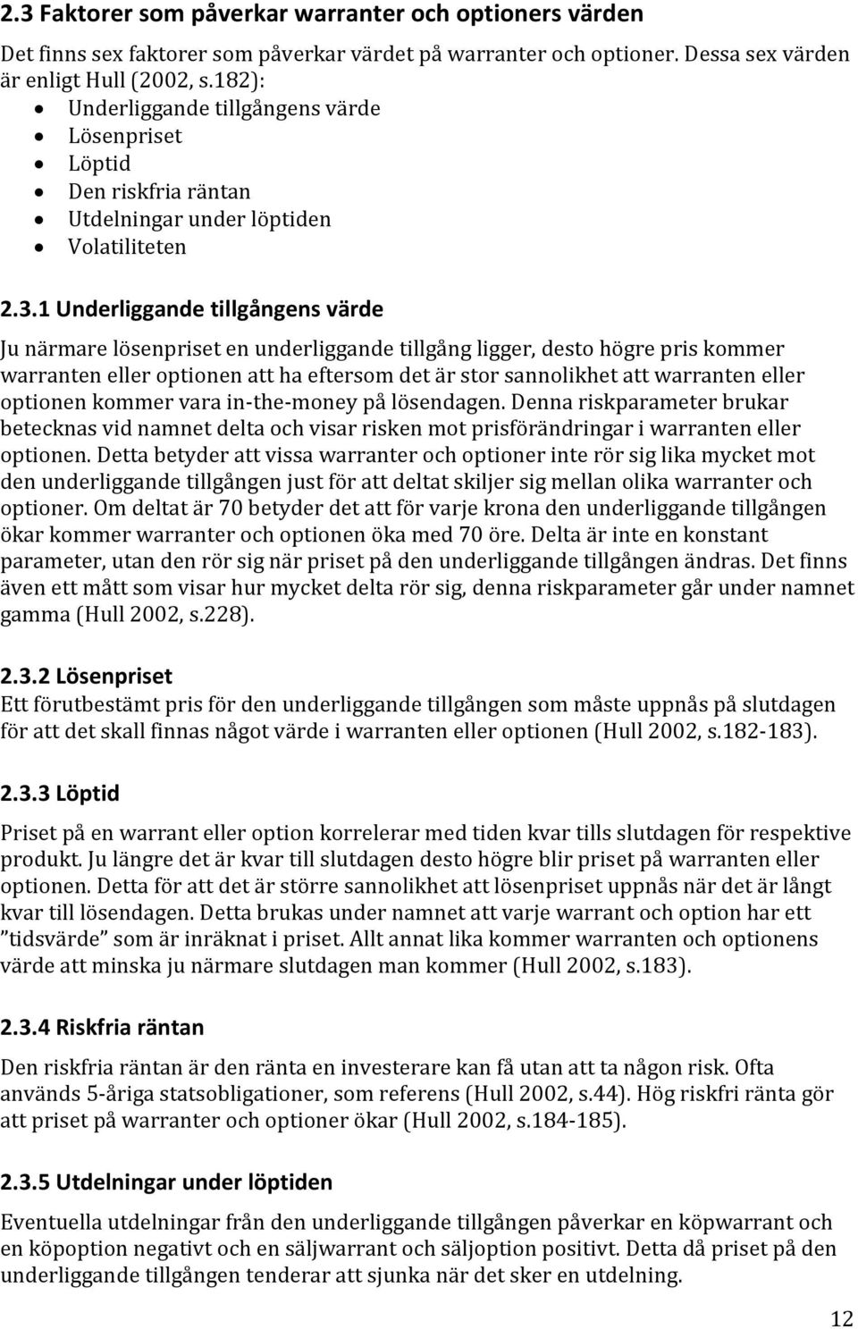 1 Underliggande tillgångens värde Ju närmare lösenpriset en underliggande tillgång ligger, desto högre pris kommer warranten eller optionen att ha eftersom det är stor sannolikhet att warranten eller