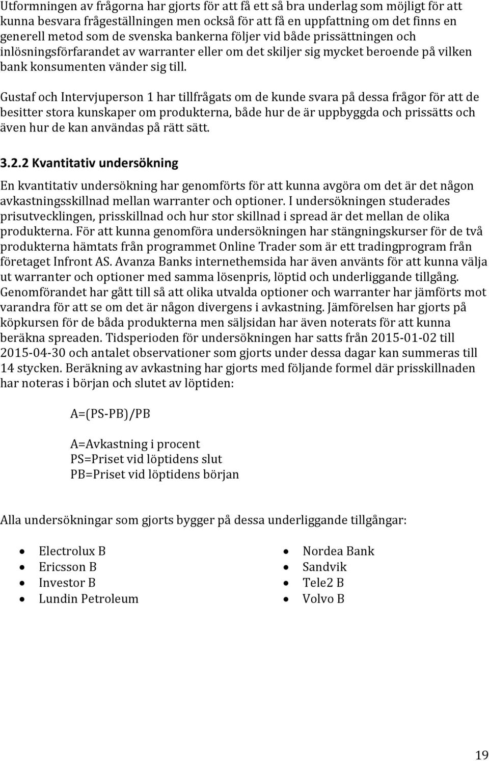 Gustaf och Intervjuperson 1 har tillfrågats om de kunde svara på dessa frågor för att de besitter stora kunskaper om produkterna, både hur de är uppbyggda och prissätts och även hur de kan användas