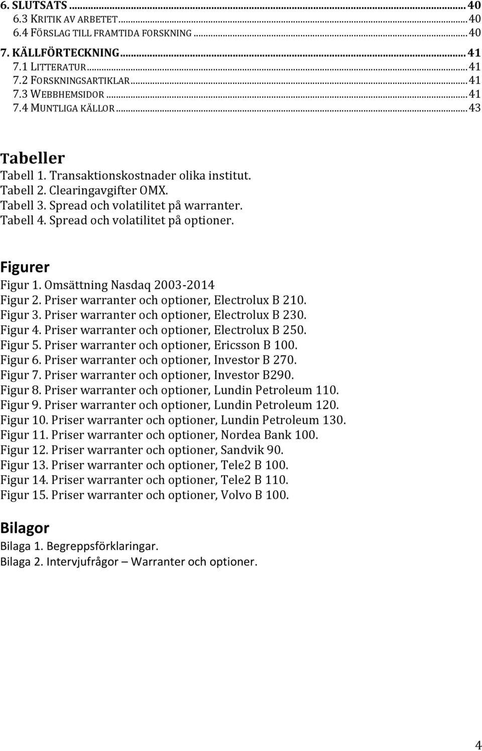 Figurer Figur 1. Omsättning Nasdaq 2003-2014 Figur 2. Priser warranter och optioner, Electrolux B 210. Figur 3. Priser warranter och optioner, Electrolux B 230. Figur 4.