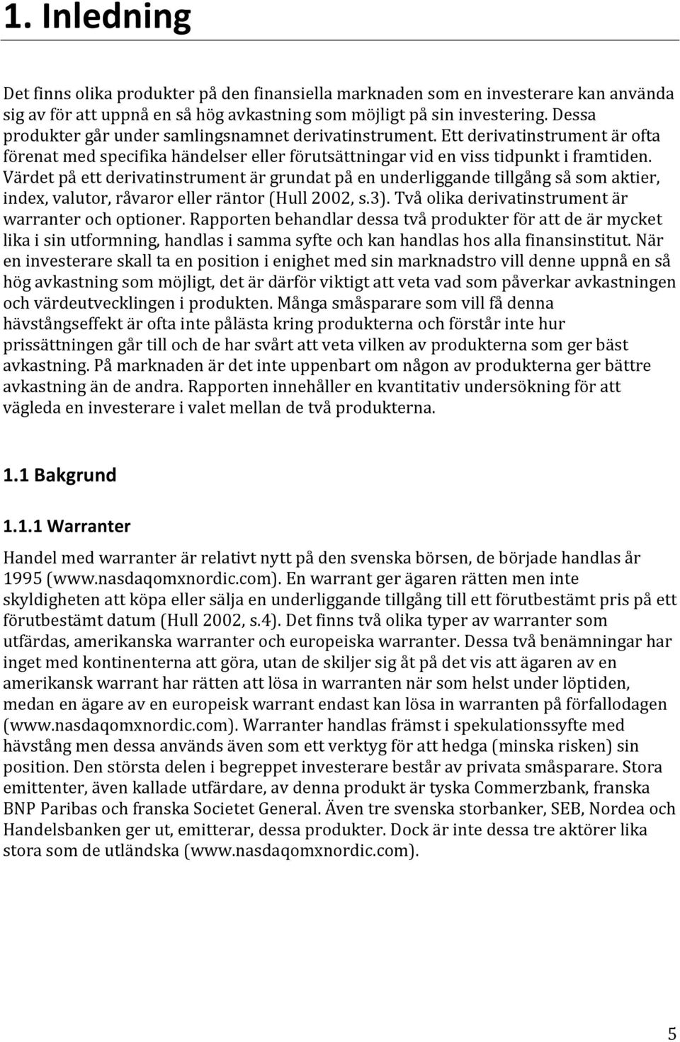 Värdet på ett derivatinstrument är grundat på en underliggande tillgång så som aktier, index, valutor, råvaror eller räntor (Hull 2002, s.3). Två olika derivatinstrument är warranter och optioner.