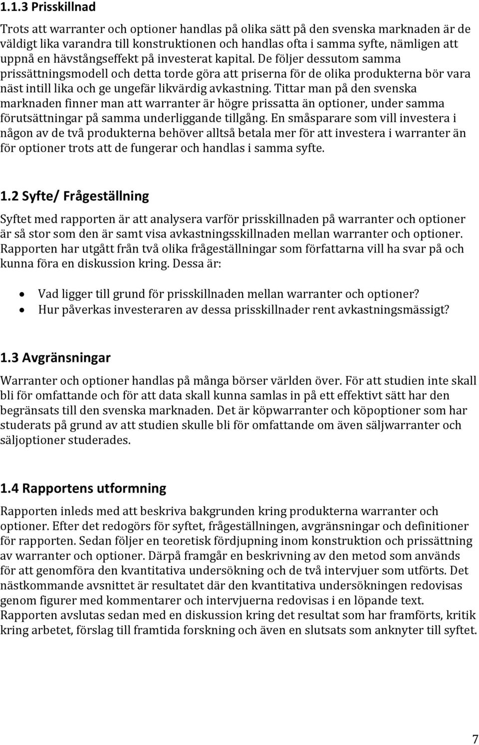 De följer dessutom samma prissättningsmodell och detta torde göra att priserna för de olika produkterna bör vara näst intill lika och ge ungefär likvärdig avkastning.