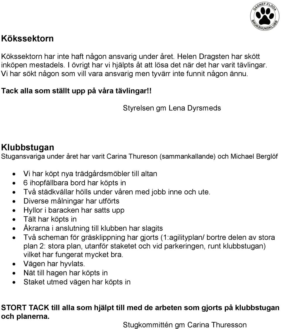 ! Styrelsen gm Lena Dyrsmeds Klubbstugan Stugansvariga under året har varit Carina Thureson (sammankallande) och Michael Berglöf Vi har köpt nya trädgårdsmöbler till altan 6 ihopfällbara bord har