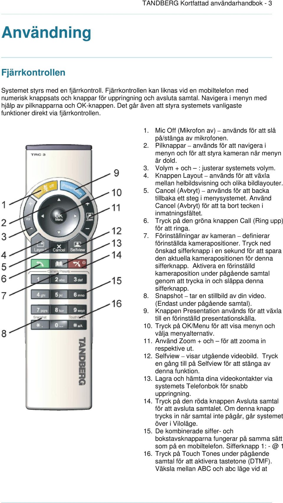 Det går även att styra systemets vanligaste funktioner direkt via fjärrkontrollen. 1. Mic Off (Mikrofon av) används för att slå på/stänga av mikrofonen. 2.