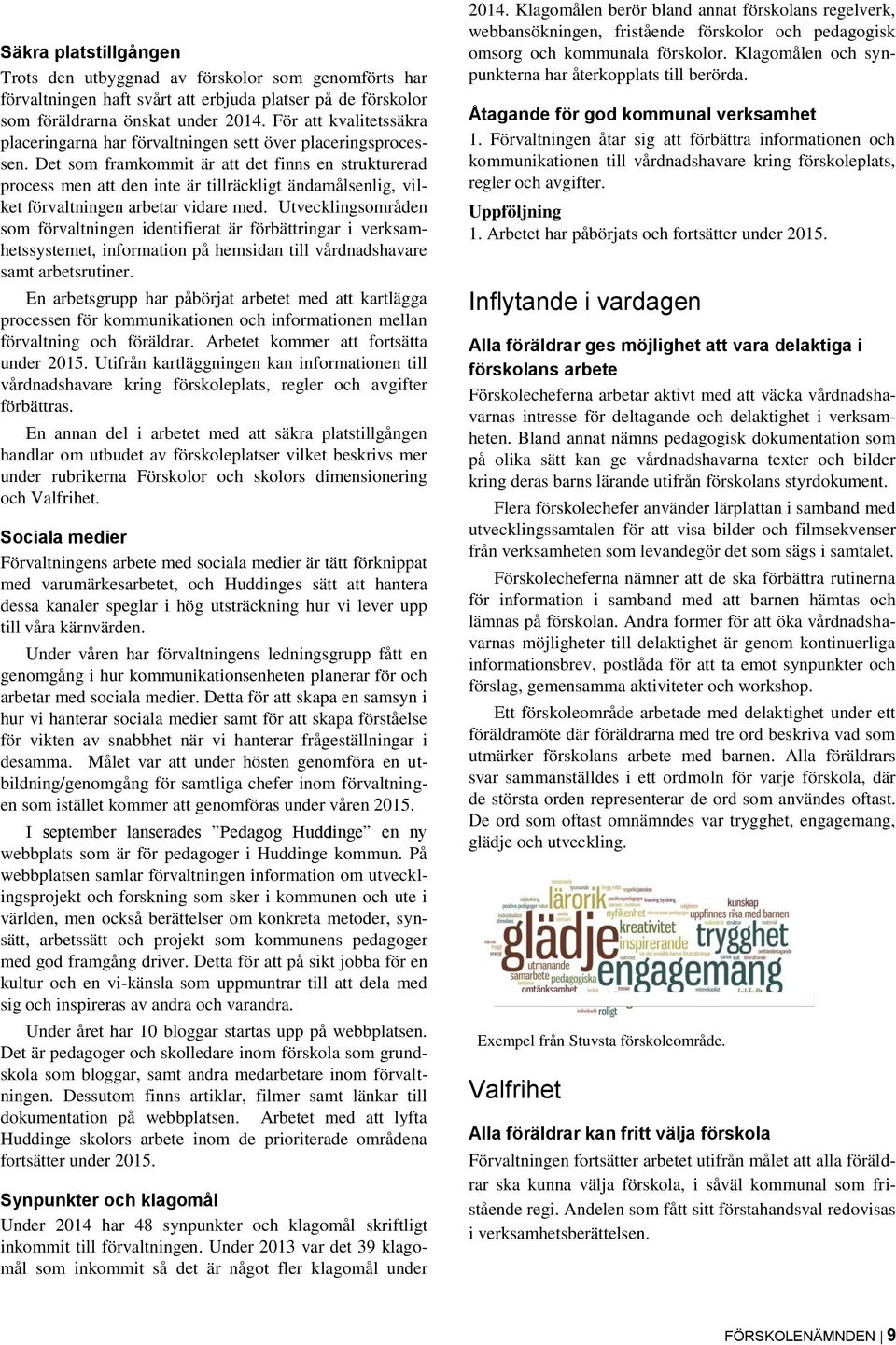 Det som framkommit är att det finns en strukturerad process men att den inte är tillräckligt ändamålsenlig, vilket förvaltningen arbetar vidare med.