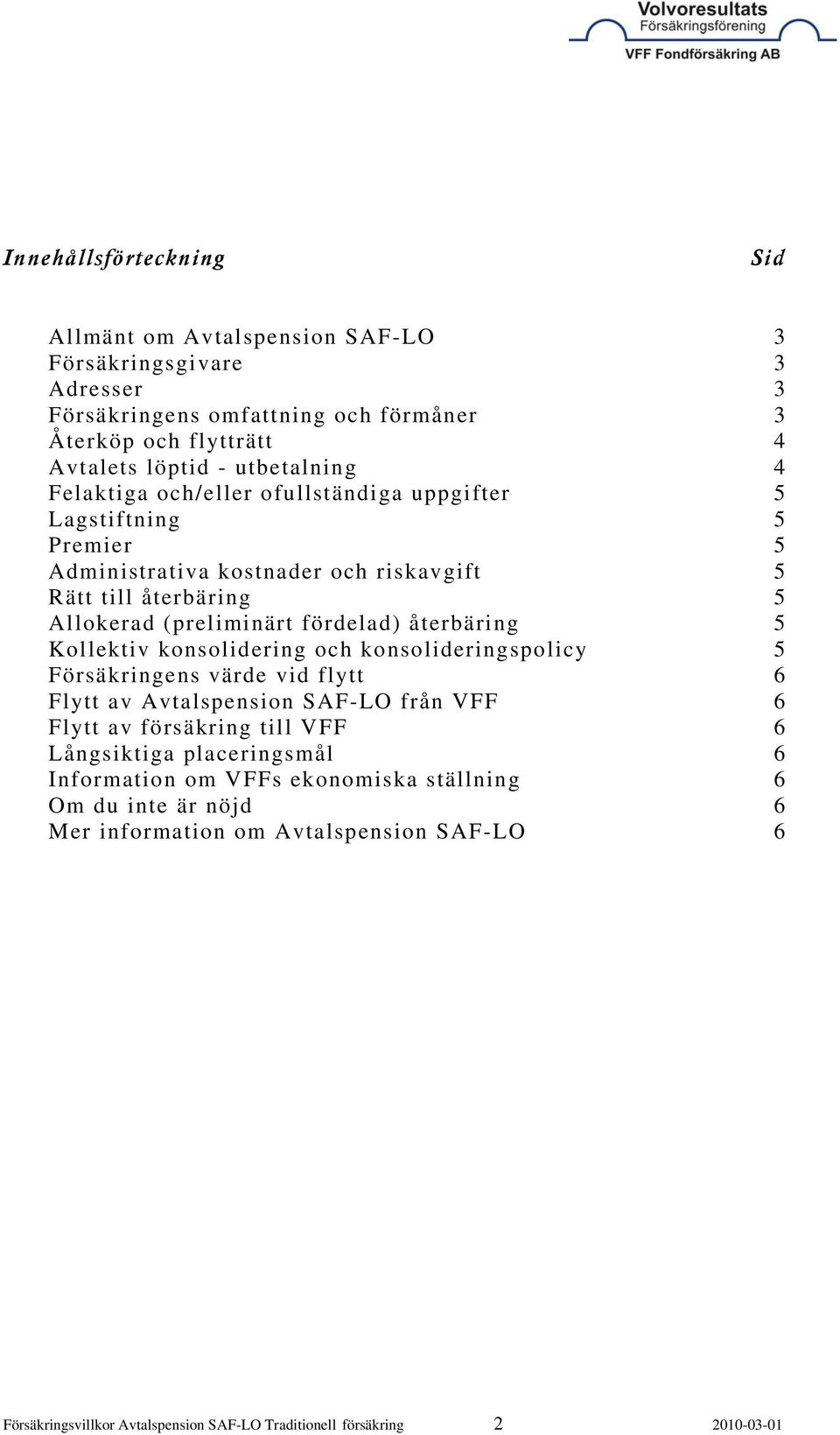 Kollektiv konsolidering och konsolideringspolicy 5 Försäkringens värde vid flytt 6 Flytt av Avtalspension SAF-LO från VFF 6 Flytt av försäkring till VFF 6 Långsiktiga placeringsmål 6