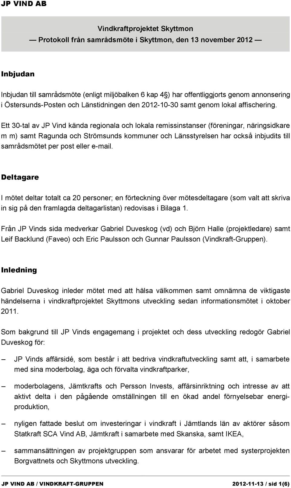 Ett 30-tal av JP Vind kända regionala och lokala remissinstanser (föreningar, näringsidkare m m) samt Ragunda och Strömsunds kommuner och Länsstyrelsen har också inbjudits till samrådsmötet per post