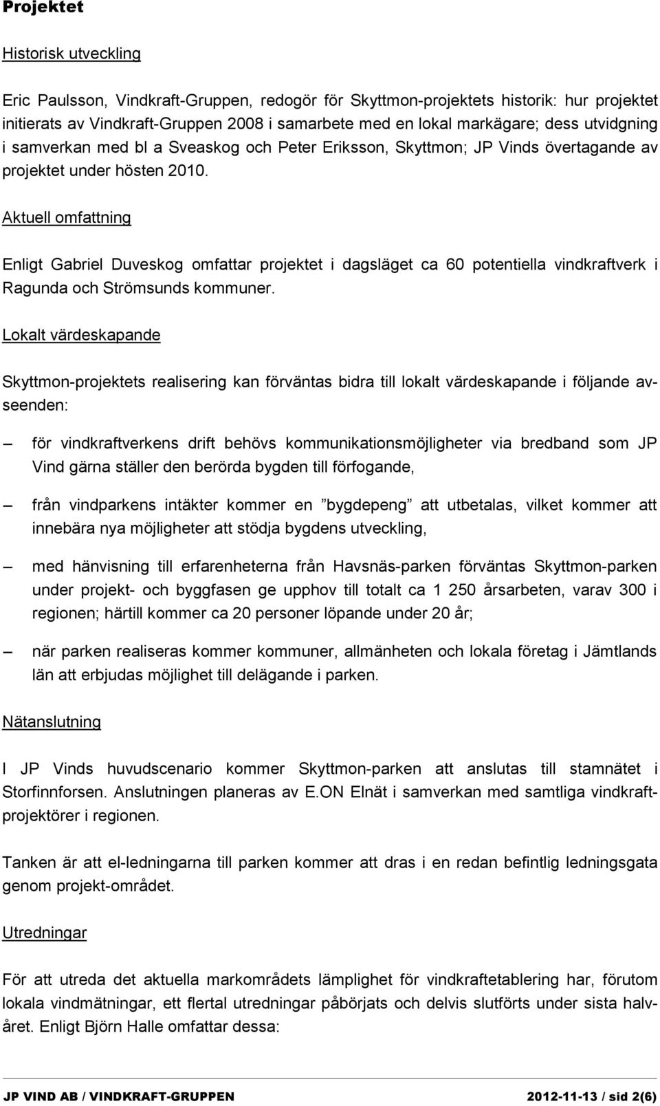 Aktuell omfattning Enligt Gabriel Duveskog omfattar projektet i dagsläget ca 60 potentiella vindkraftverk i Ragunda och Strömsunds kommuner.