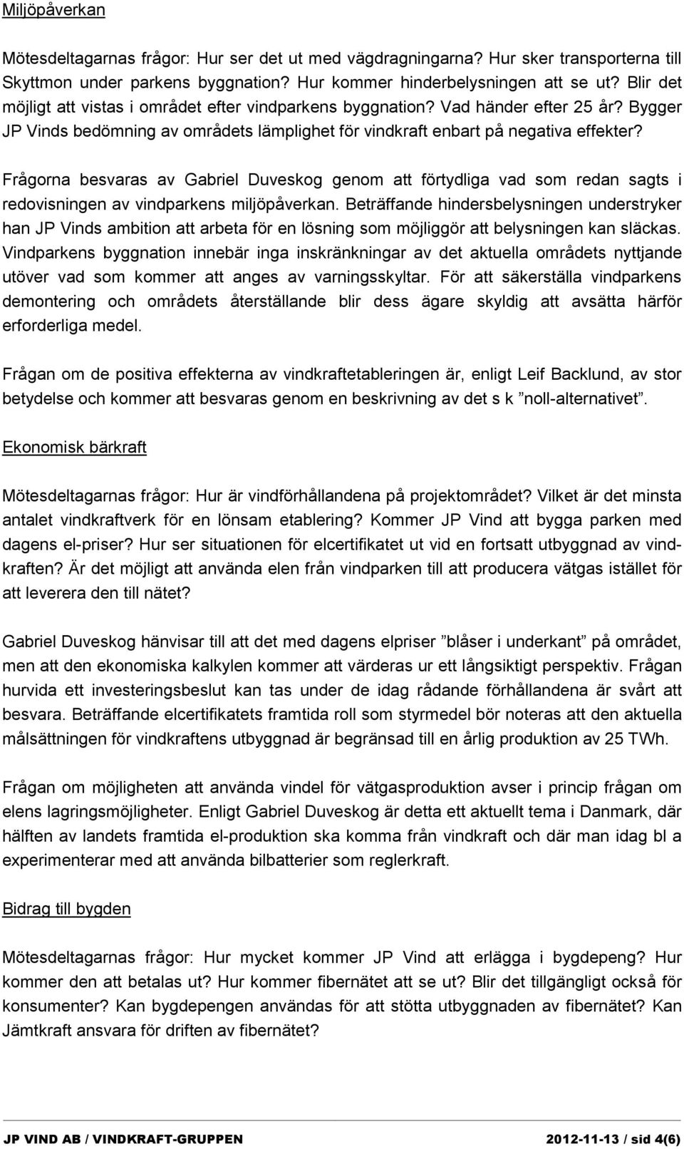 Frågorna besvaras av Gabriel Duveskog genom att förtydliga vad som redan sagts i redovisningen av vindparkens miljöpåverkan.
