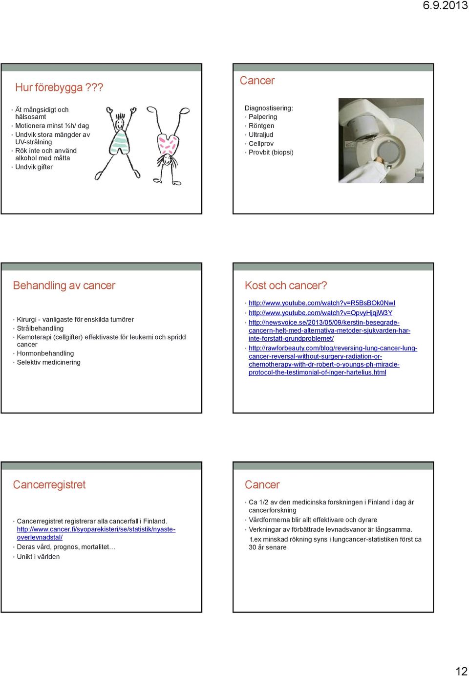 Cellprov Provbit (biopsi) Behandling av cancer Kirurgi - vanligaste för enskilda tumörer Strålbehandling Kemoterapi (cellgifter) effektivaste för leukemi och spridd cancer Hormonbehandling Selektiv