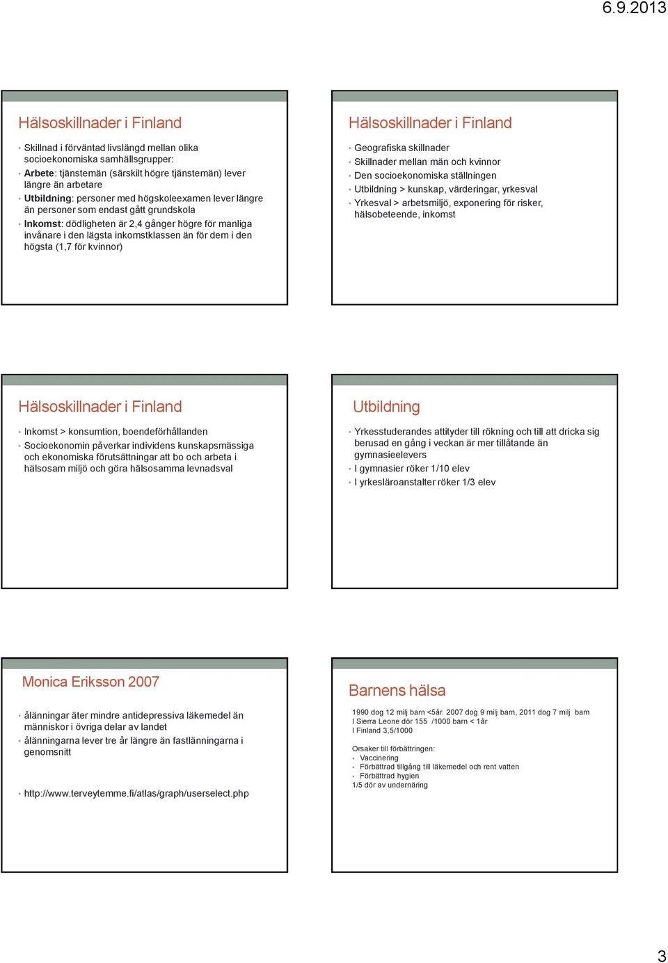 Hälsoskillnader i Finland Geografiska skillnader Skillnader mellan män och kvinnor Den socioekonomiska ställningen Utbildning > kunskap, värderingar, yrkesval Yrkesval > arbetsmiljö, exponering för