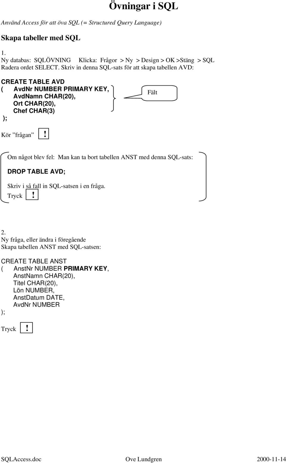 Skriv in denna SQL-sats för att skapa tabellen AVD: CREATE TABLE AVD ( AvdNr NUMBER PRIMARY KEY, AvdNamn CHAR(20), Ort CHAR(20), Chef CHAR(3) ); Fält Kör frågan!