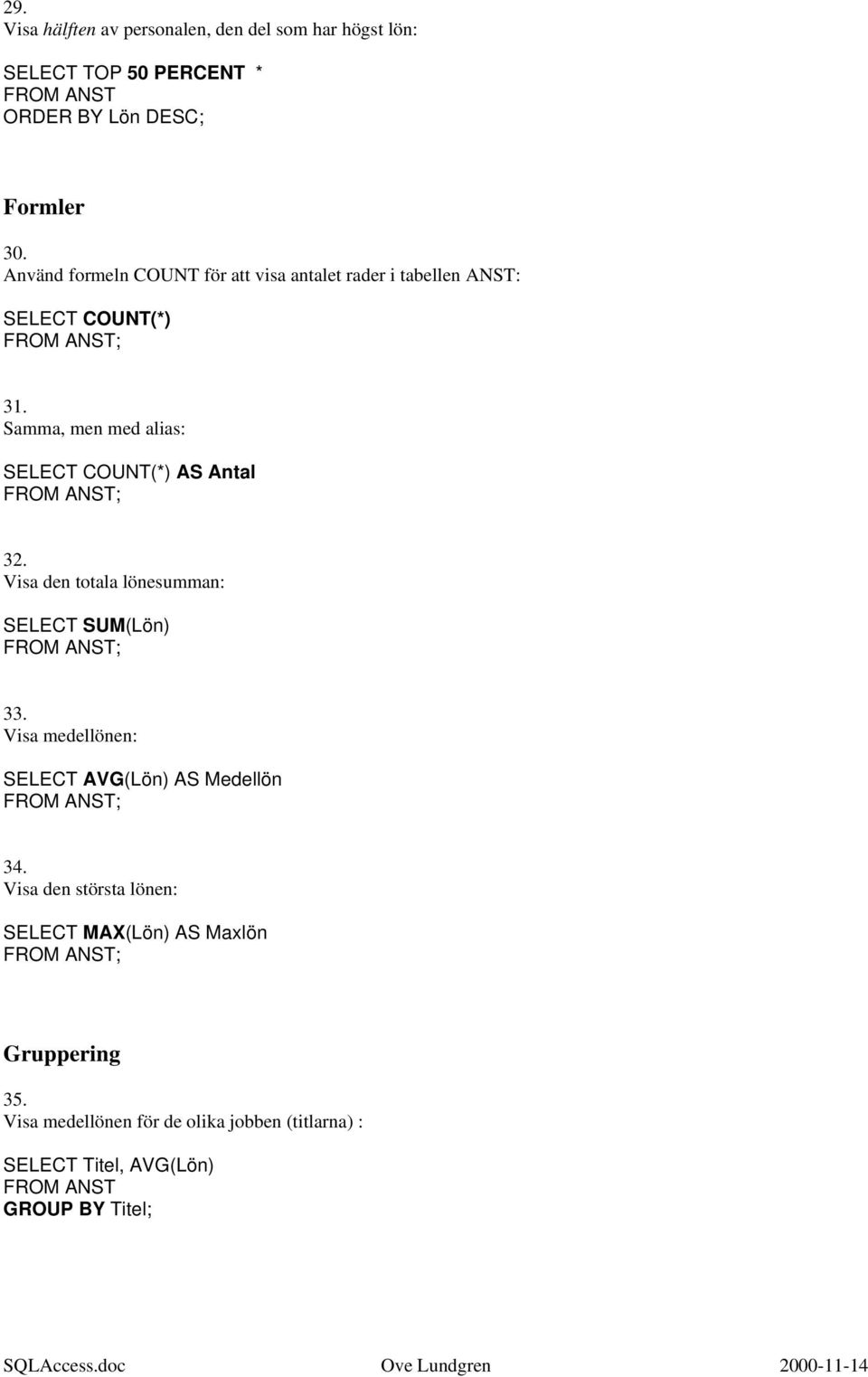 Samma, men med alias: SELECT COUNT(*) AS Antal ; 32. Visa den totala lönesumman: SELECT SUM(Lön) ; 33.