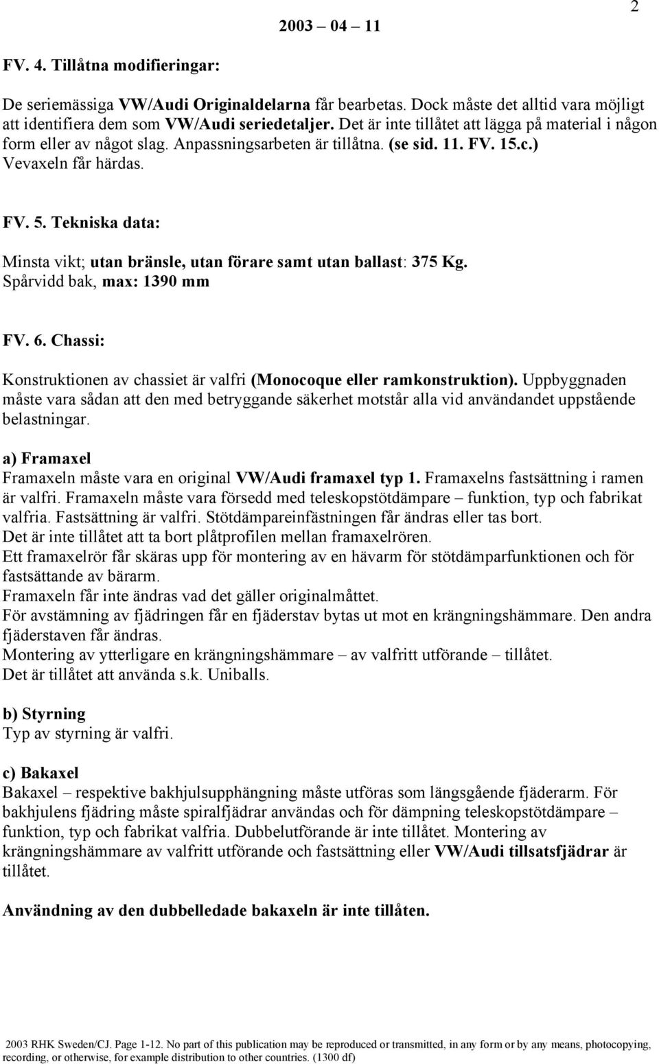 Tekniska data: Minsta vikt; utan bränsle, utan förare samt utan ballast: 375 Kg. Spårvidd bak, max: 1390 mm FV. 6. Chassi: Konstruktionen av chassiet är valfri (Monocoque eller ramkonstruktion).