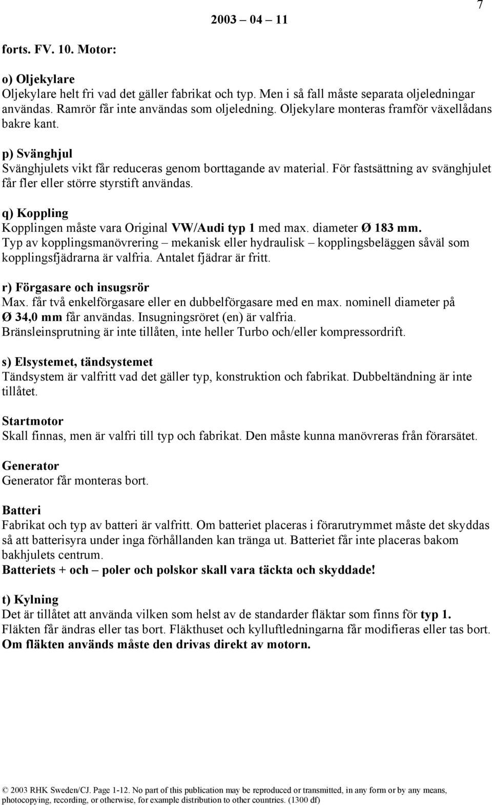 För fastsättning av svänghjulet får fler eller större styrstift användas. q) Koppling Kopplingen måste vara Original VW/Audi typ 1 med max. diameter Ø 183 mm.