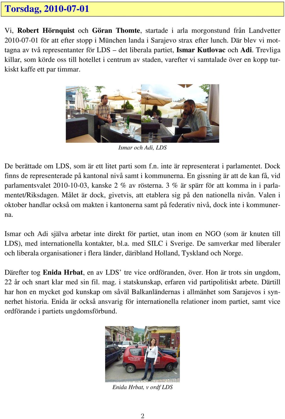 Trevliga killar, som körde oss till hotellet i centrum av staden, varefter vi samtalade över en kopp turkiskt kaffe ett par timmar.