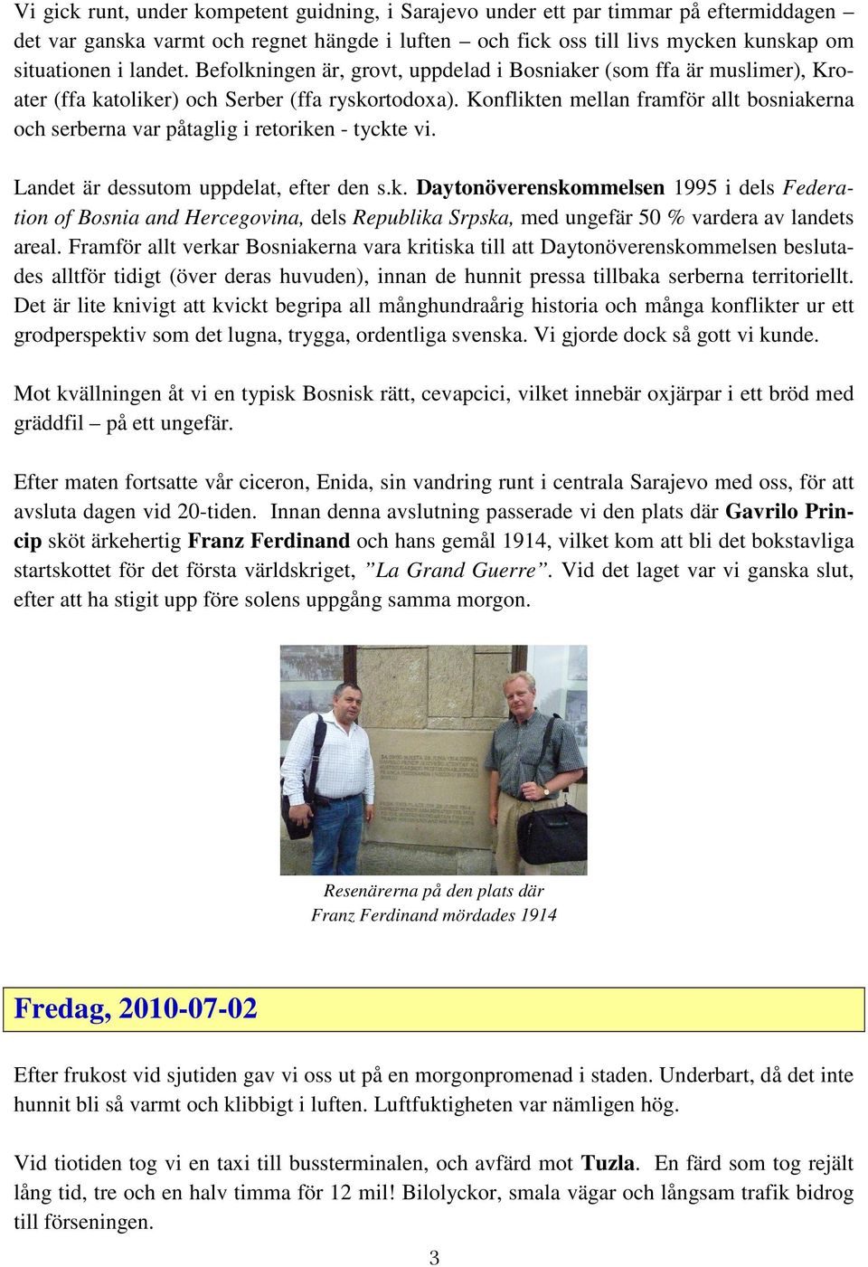 Konflikten mellan framför allt bosniakerna och serberna var påtaglig i retoriken - tyckte vi. Landet är dessutom uppdelat, efter den s.k. Daytonöverenskommelsen 1995 i dels Federation of Bosnia and Hercegovina, dels Republika Srpska, med ungefär 50 % vardera av landets areal.