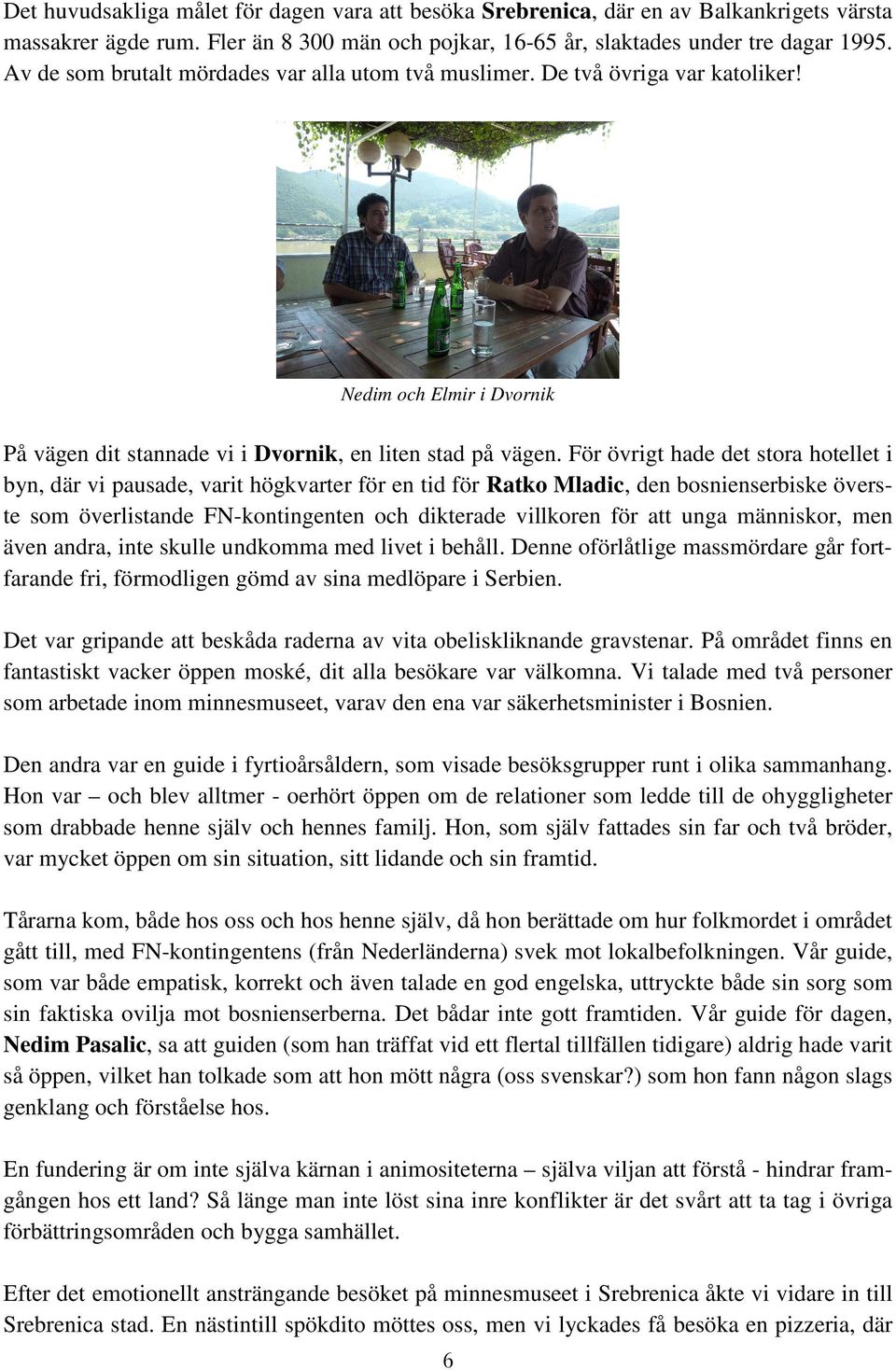 För övrigt hade det stora hotellet i byn, där vi pausade, varit högkvarter för en tid för Ratko Mladic, den bosnienserbiske överste som överlistande FN-kontingenten och dikterade villkoren för att