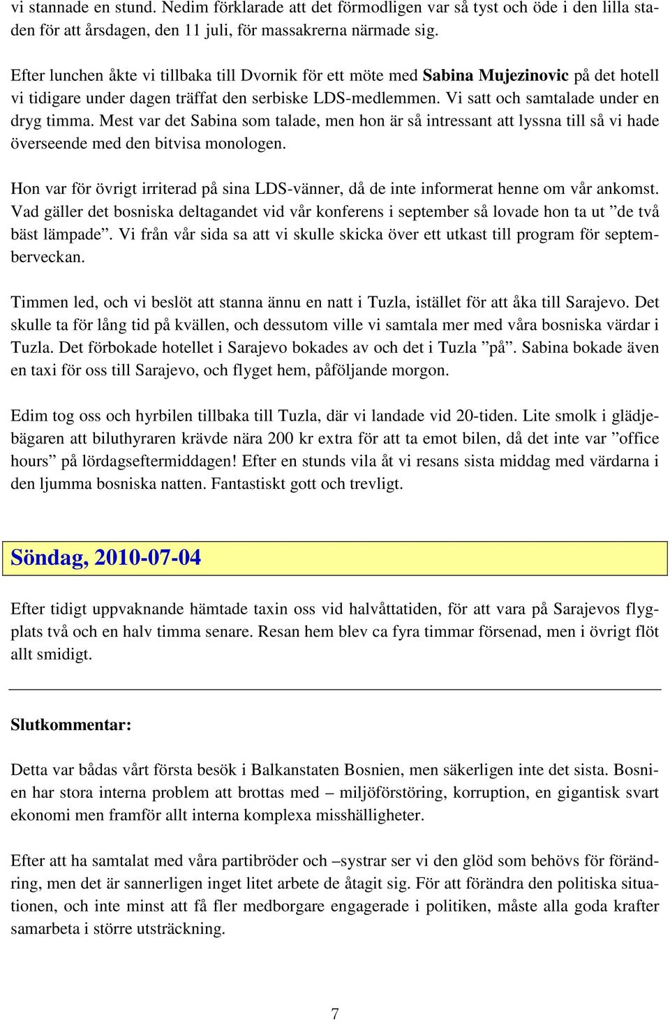 Mest var det Sabina som talade, men hon är så intressant att lyssna till så vi hade överseende med den bitvisa monologen.