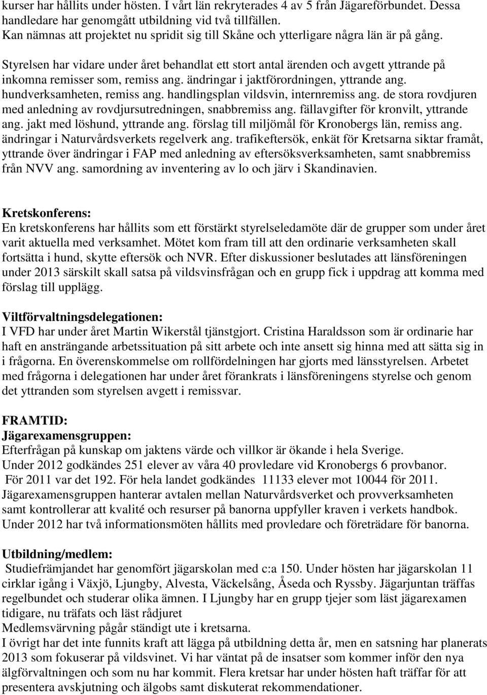 Styrelsen har vidare under året behandlat ett stort antal ärenden och avgett yttrande på inkomna remisser som, remiss ang. ändringar i jaktförordningen, yttrande ang. hundverksamheten, remiss ang.
