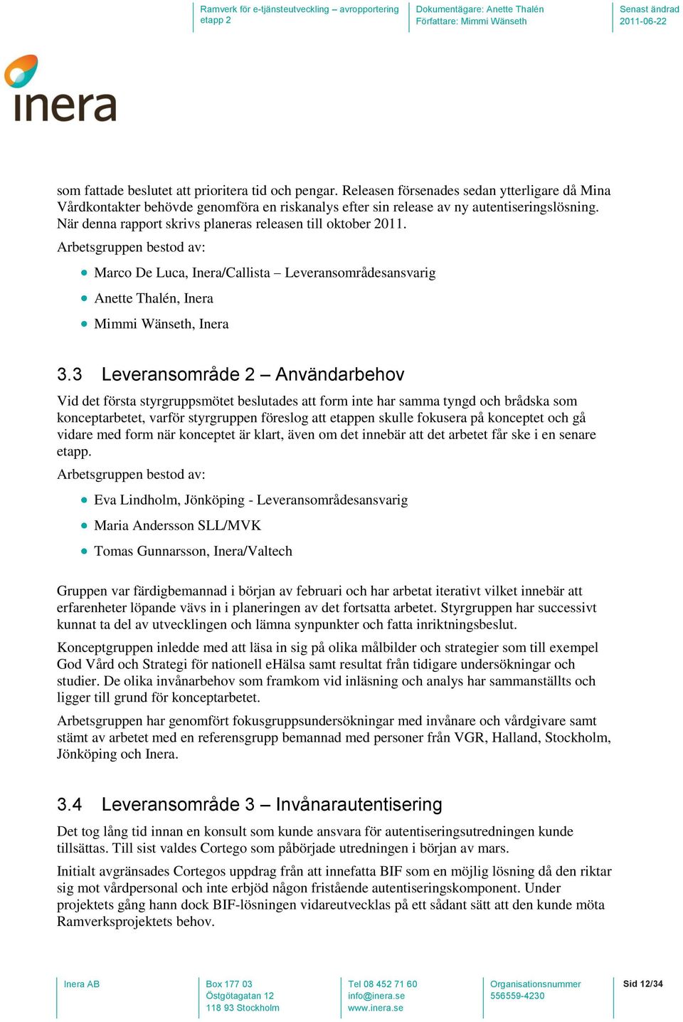 3 Leveransområde 2 Användarbehov Vid det första styrgruppsmötet beslutades att form inte har samma tyngd och brådska som konceptarbetet, varför styrgruppen föreslog att etappen skulle fokusera på