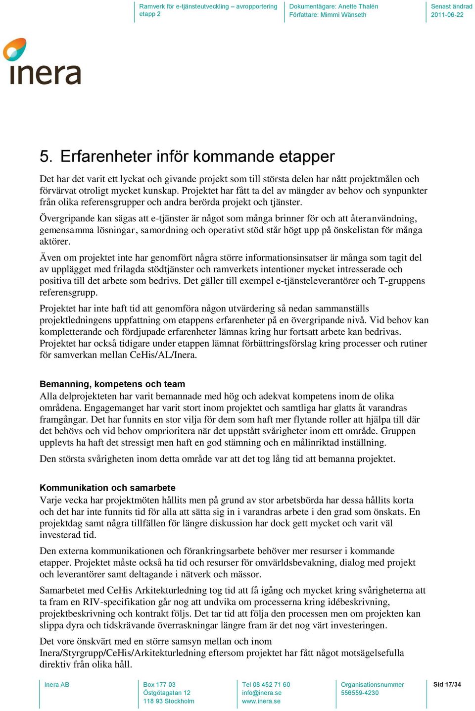 Övergripande kan sägas att e-tjänster är något som många brinner för och att återanvändning, gemensamma lösningar, samordning och operativt stöd står högt upp på önskelistan för många aktörer.